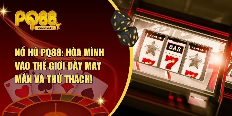 Nổ Hũ PQ88: Hòa Mình Vào Thế Giới Đầy May Mắn và Thử Thách!